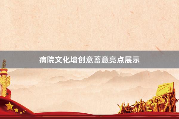 病院文化墙创意蓄意亮点展示