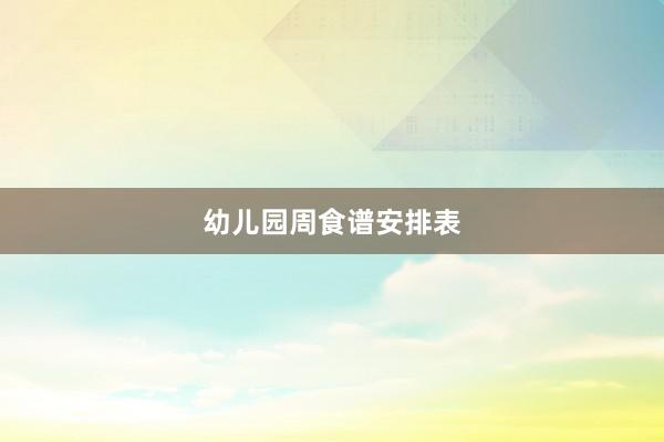 幼儿园周食谱安排表