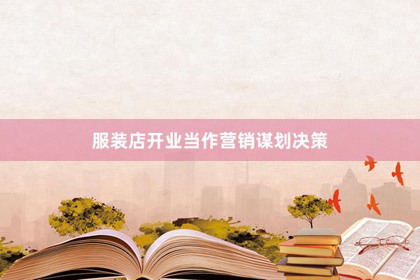 服装店开业当作营销谋划决策